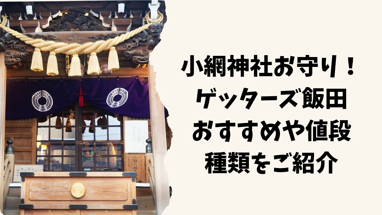 小網神社お守りどれが良い?種類や値段・購入方法や持ち方を解説【ゲッターズ飯田おすすめ】