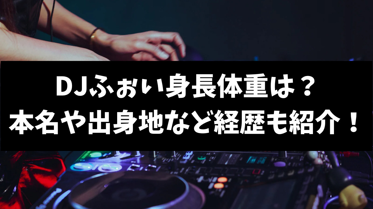 DJふぉい,身長,体重,本名,出身地,経歴