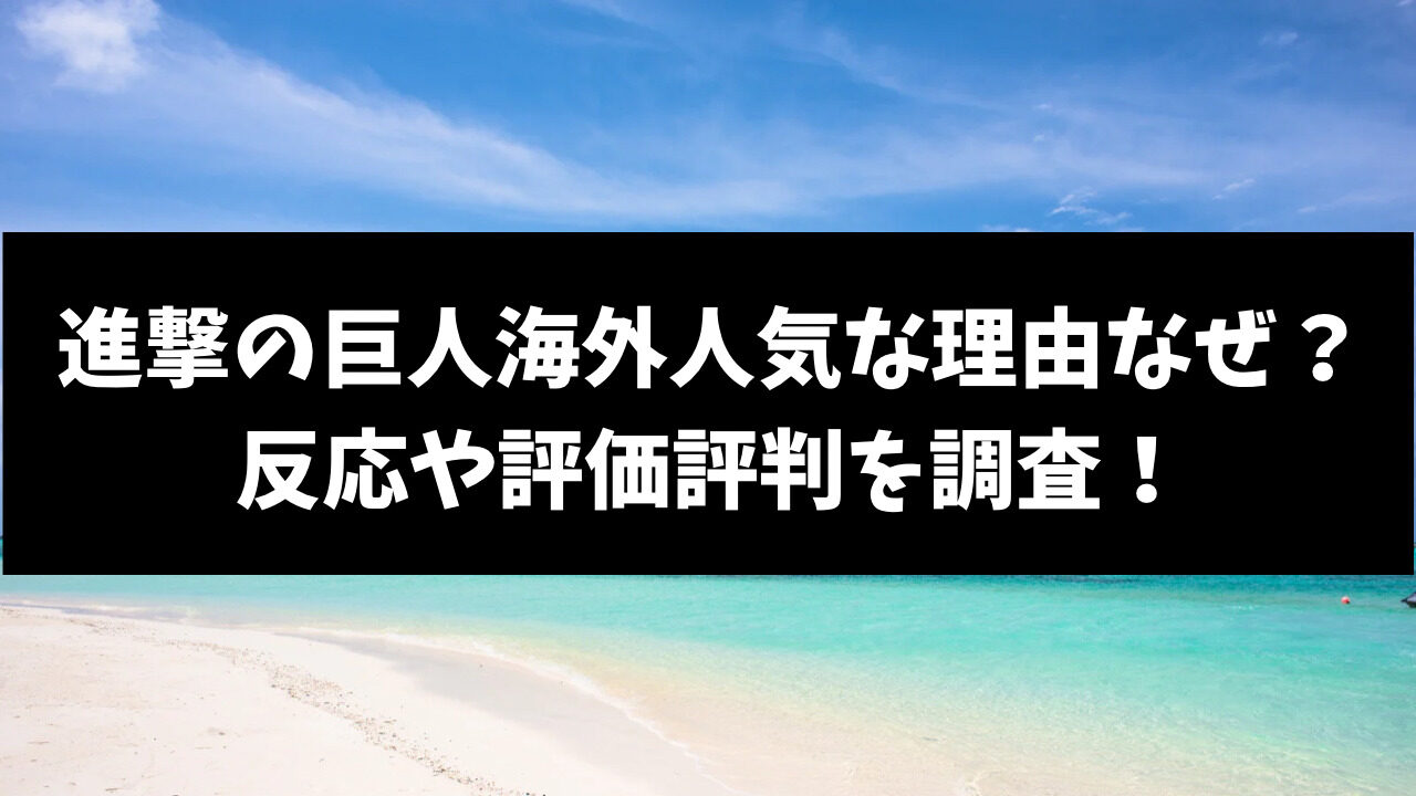 進撃の巨人海外で人気な理由なぜ？反応や評価評判を調査！
