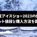 羽生結弦アイスショー2023の倍率は？チケット値段と購入方法