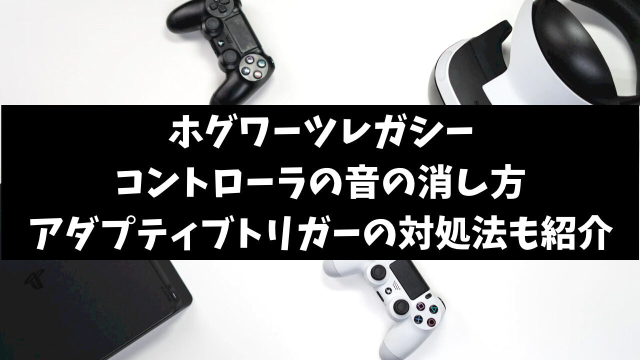 ホグワーツレガシーのコントローラー音消す事できる？アダプティブトリガーいらない時の対処法を紹介！