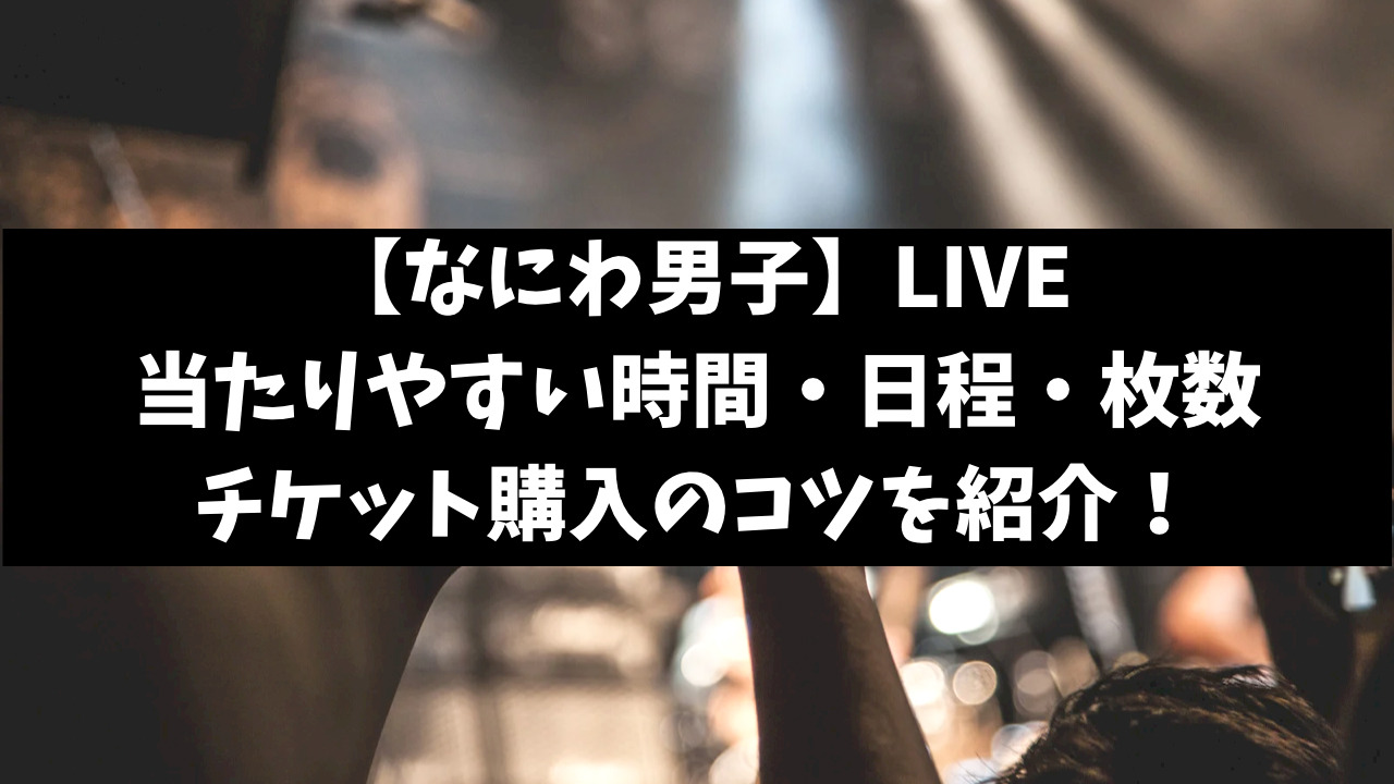 なにわ男子ライブは倍率110倍？当たりやすい方法や当選確率上げるコツをご紹介！