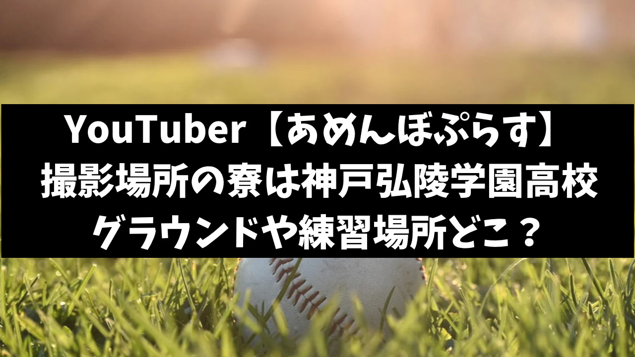 あめんぼぷらすの撮影場所の寮は神戸弘陵学園高等学校？グラウンドや練習場所がどこかも調査！