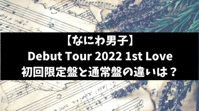 なにわ男子デビューコン2022のDVD通常盤と初回限定盤の違いは？特典