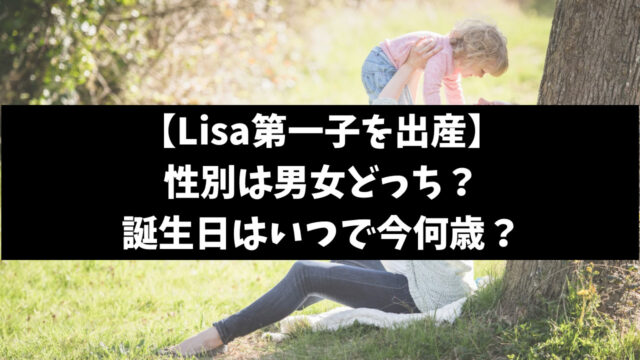 Lisaの子供の性別は男女どっち？誕生日はいつで今何歳か徹底調査！
