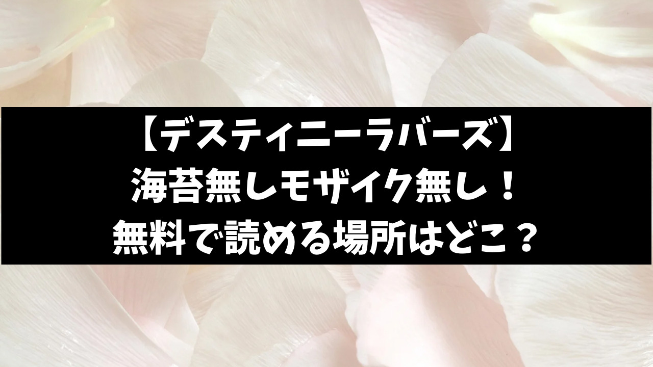 デスティニーラバーズ海賊版は無修正で見れる？全巻無料で見る方法を徹底調査！