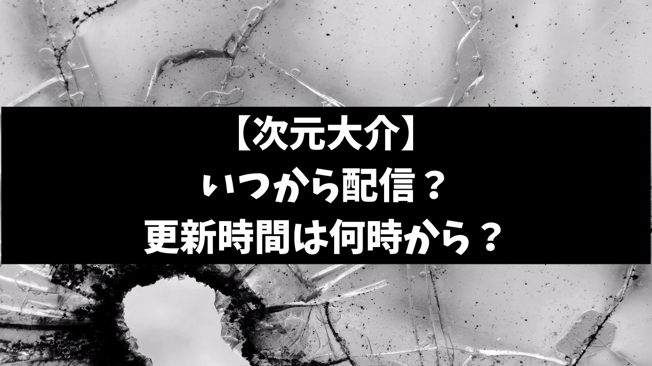 次元大介実写いつから配信？更新時間は何時からか徹底調査！