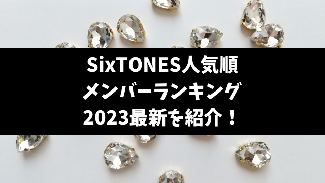 SixTONES人気順メンバーランキング2023最新を紹介！