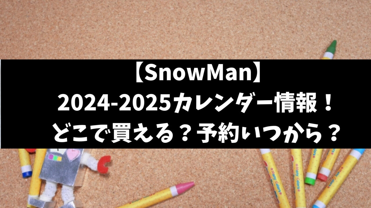 SnowManカレンダー2024-2025どこで買える？予約特典や定価も徹底紹介
