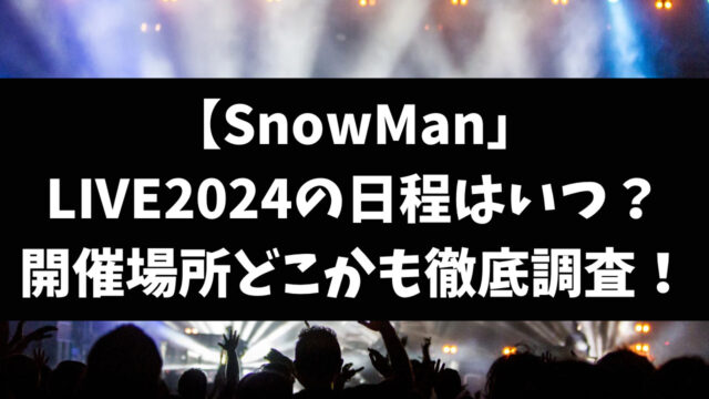 SnowManライブ2024日程いつ？開催場所どこか徹底予想！