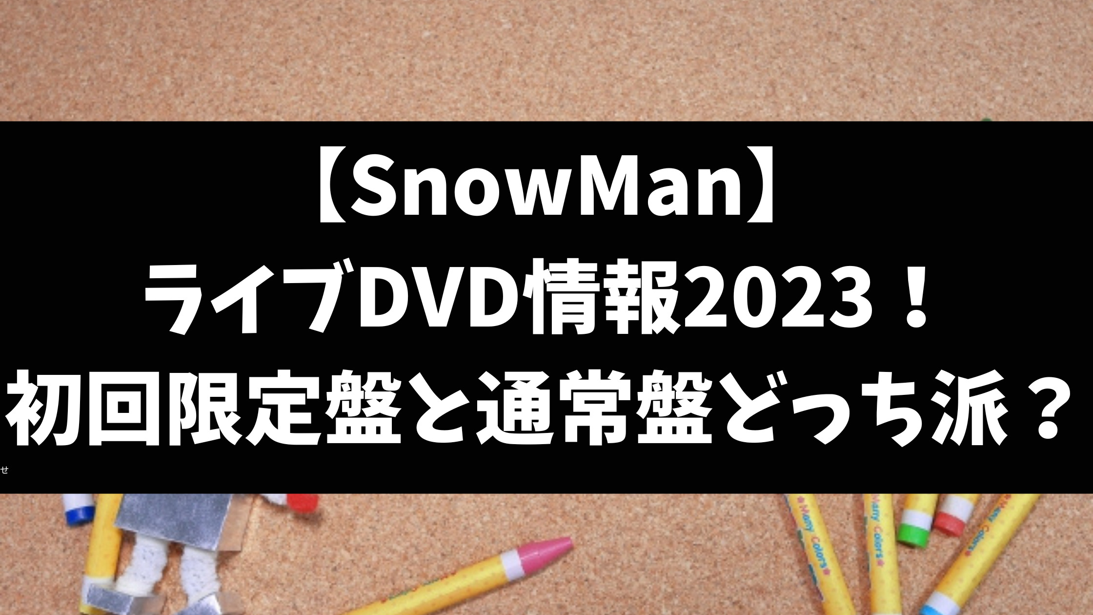 SnowManライブDVD初回限定盤と通常盤の違いは？特典どっちがいいか徹底調査【2023最新】