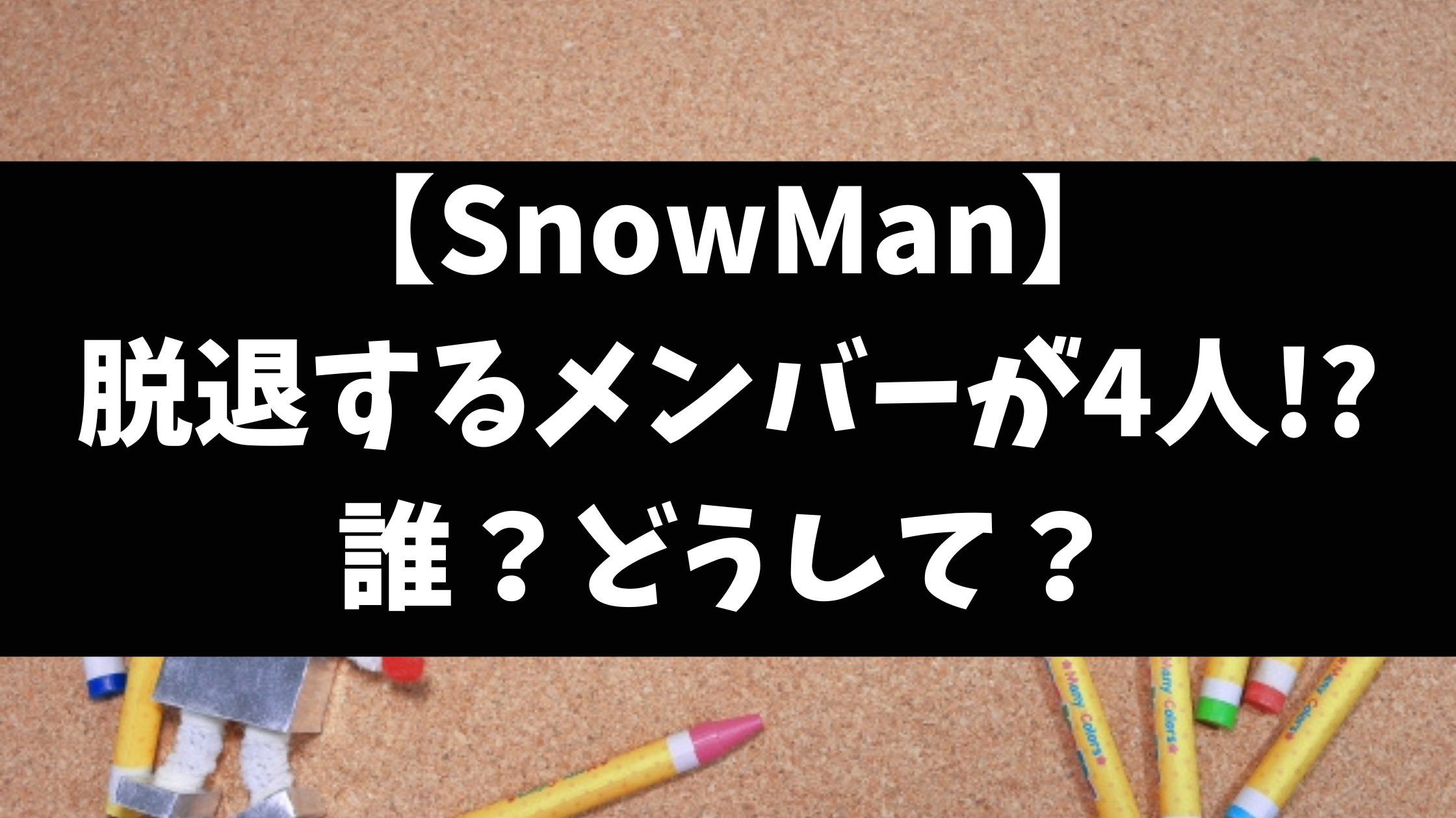 SnowMan脱退しそうなメンバー4人は誰で理由はなぜか徹底調査