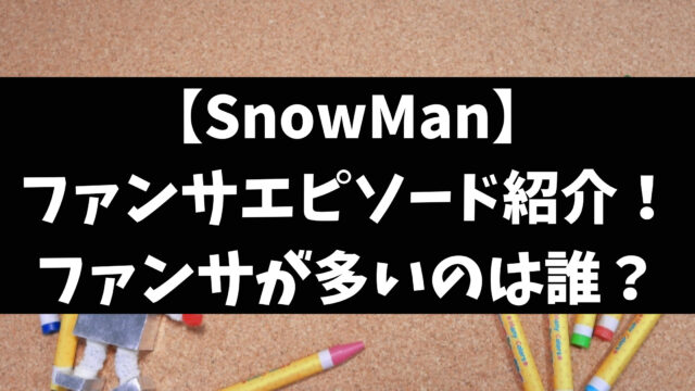 SnowManファンサエピソードやファンサ多い順ランキングをご紹介！