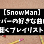 SnowManメンバーが好きな曲や聴いてる曲のタイトルをご紹介