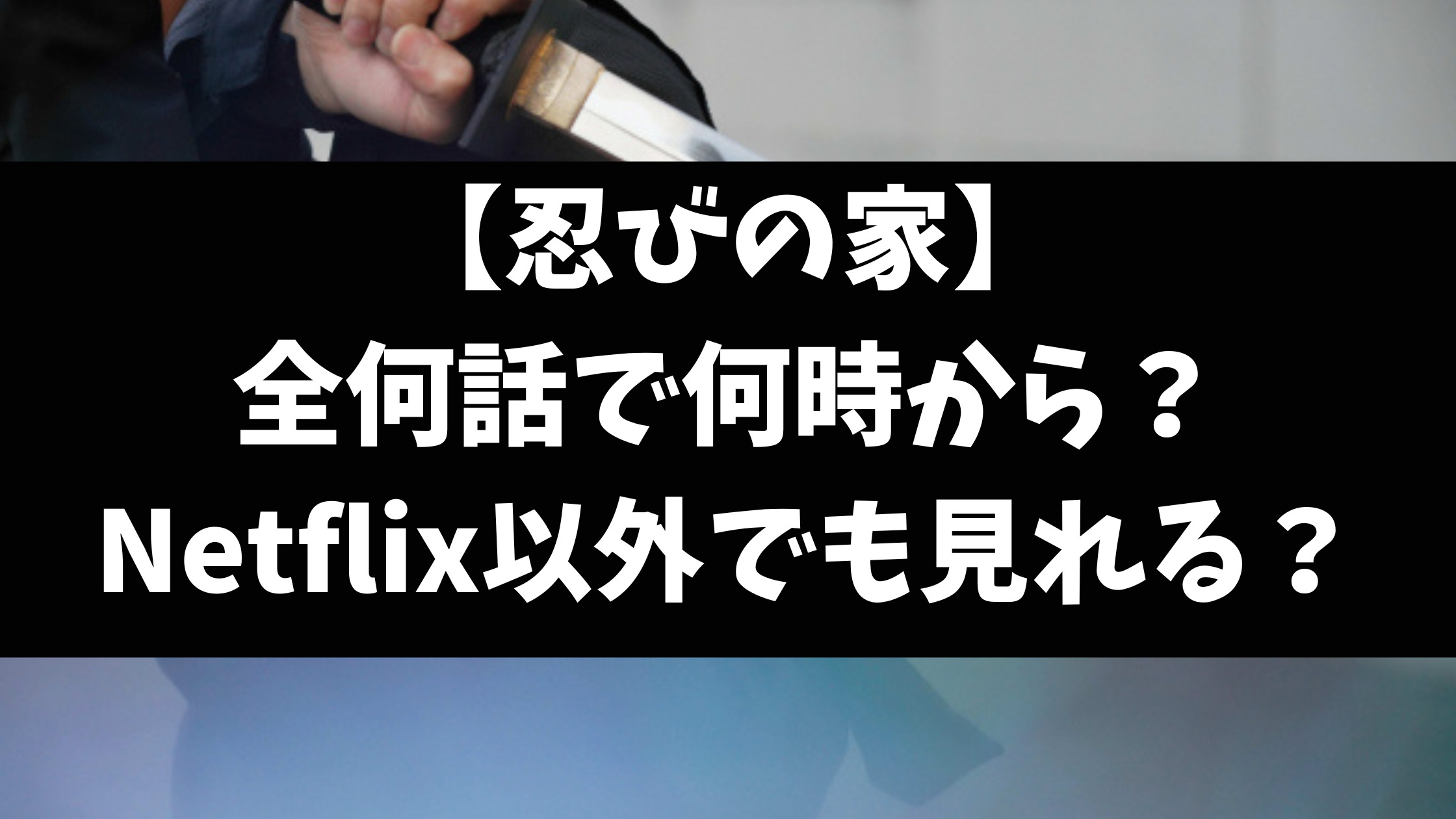 忍びの家全何話で配信時間は何時から？いつからどこで見れるかもご紹介！