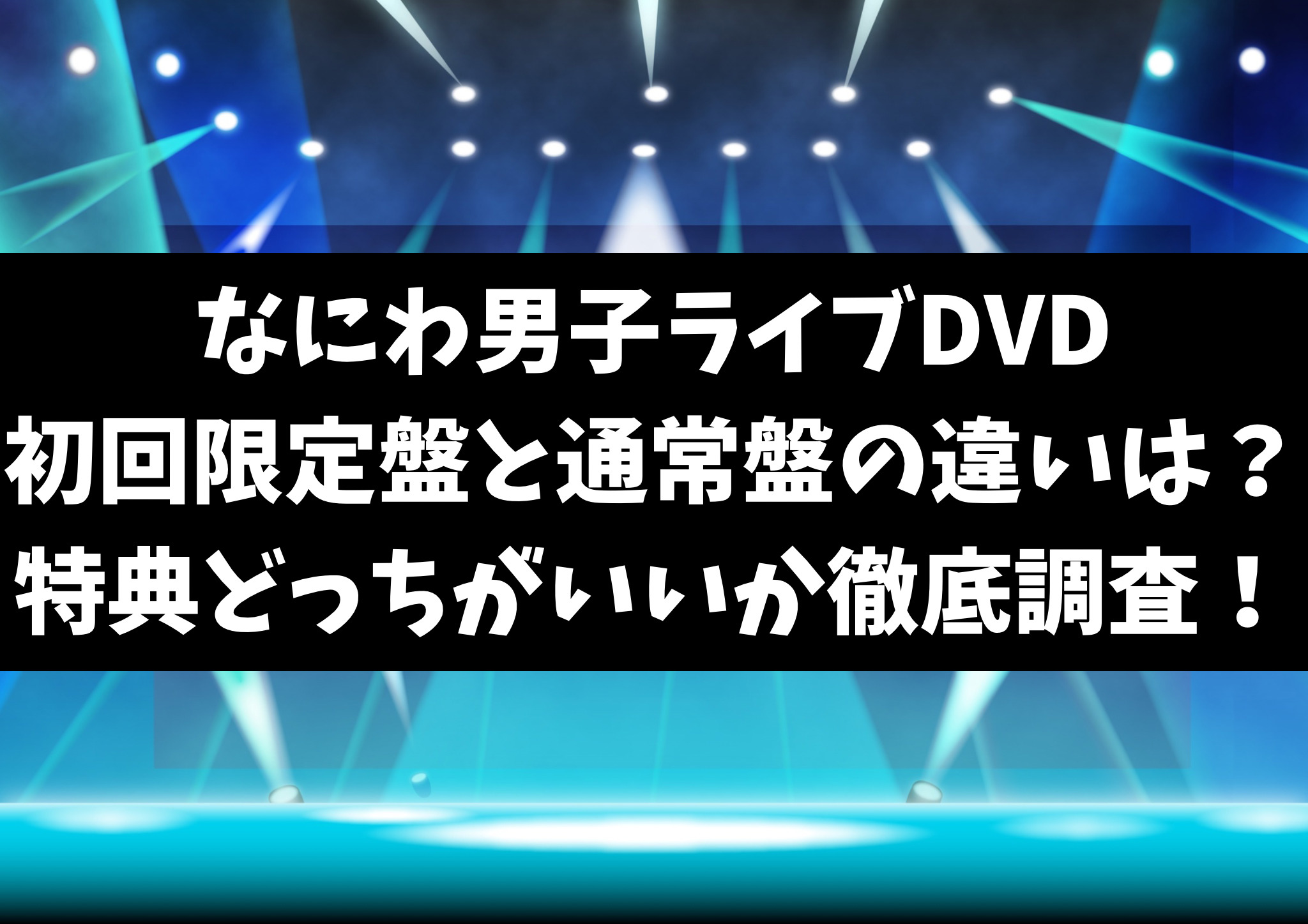 なにわ男子ライブDVD初回限定盤と通常盤の違いは？特典どっちがいいか徹底調査！