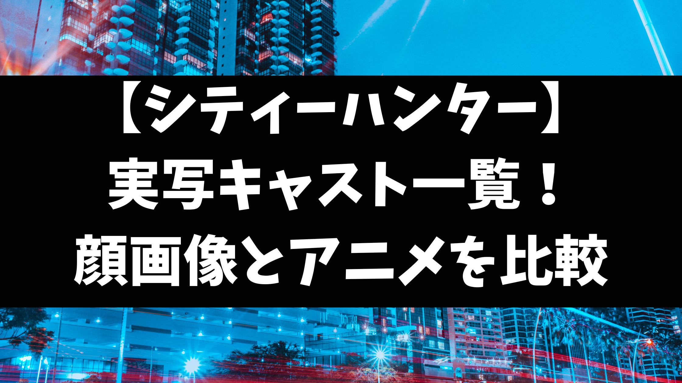 シティーハンター実写キャスト一覧と相関図を年齢と顔画像付きで紹介！