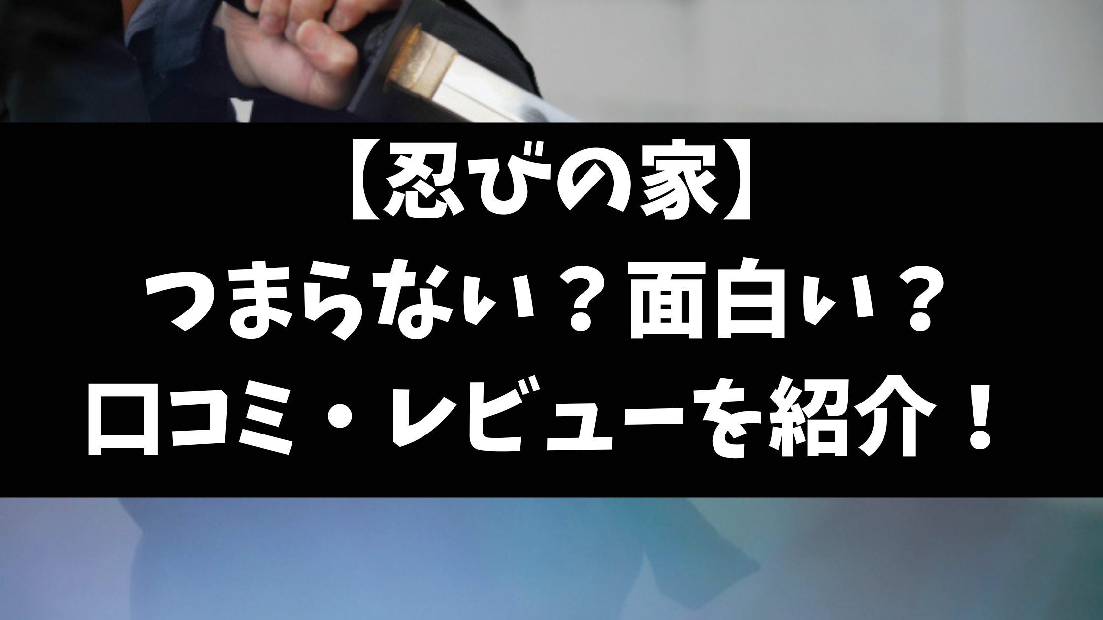 忍びの家の評価感想はつまらない面白い？口コミレビューを調査