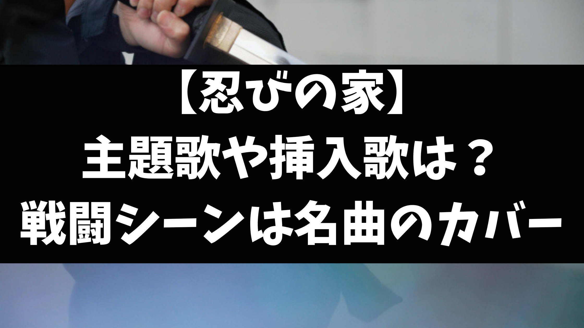 忍びの家曲名オープニング曲エンディング曲挿入歌を徹底調査！