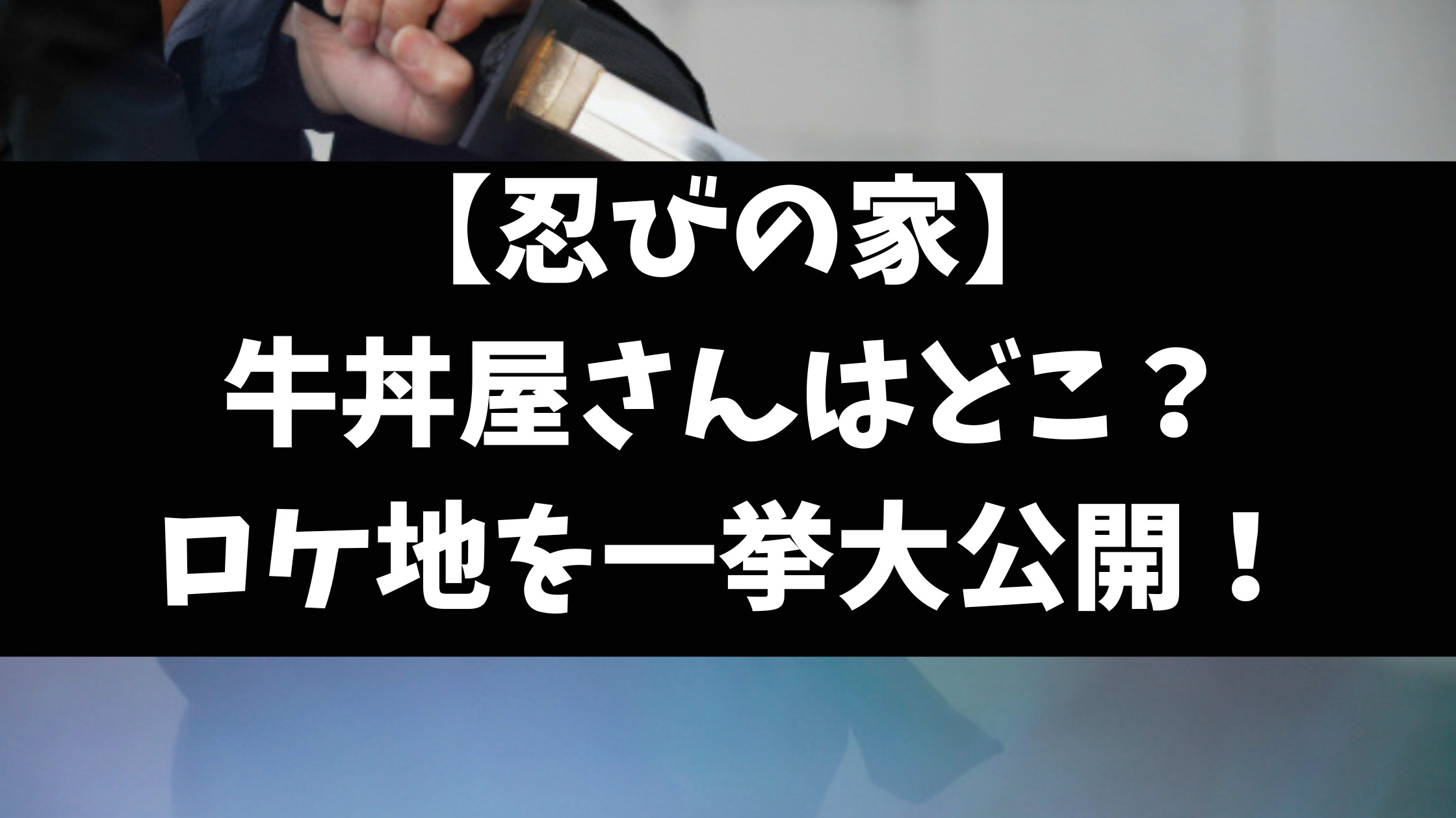 忍びの家ロケ地牛丼屋の場所はどこ？小田原や都内の撮影場所を徹底調査！