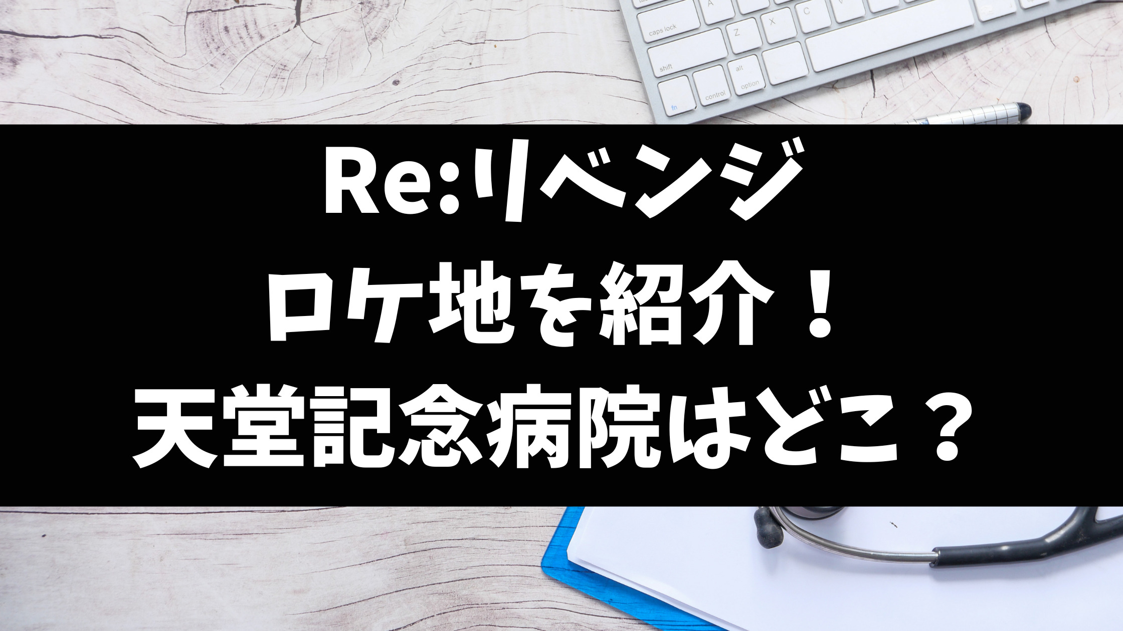 Re:リベンジのロケ地天堂記念病院の場所どこ？撮影場所や目撃情報を徹底調査