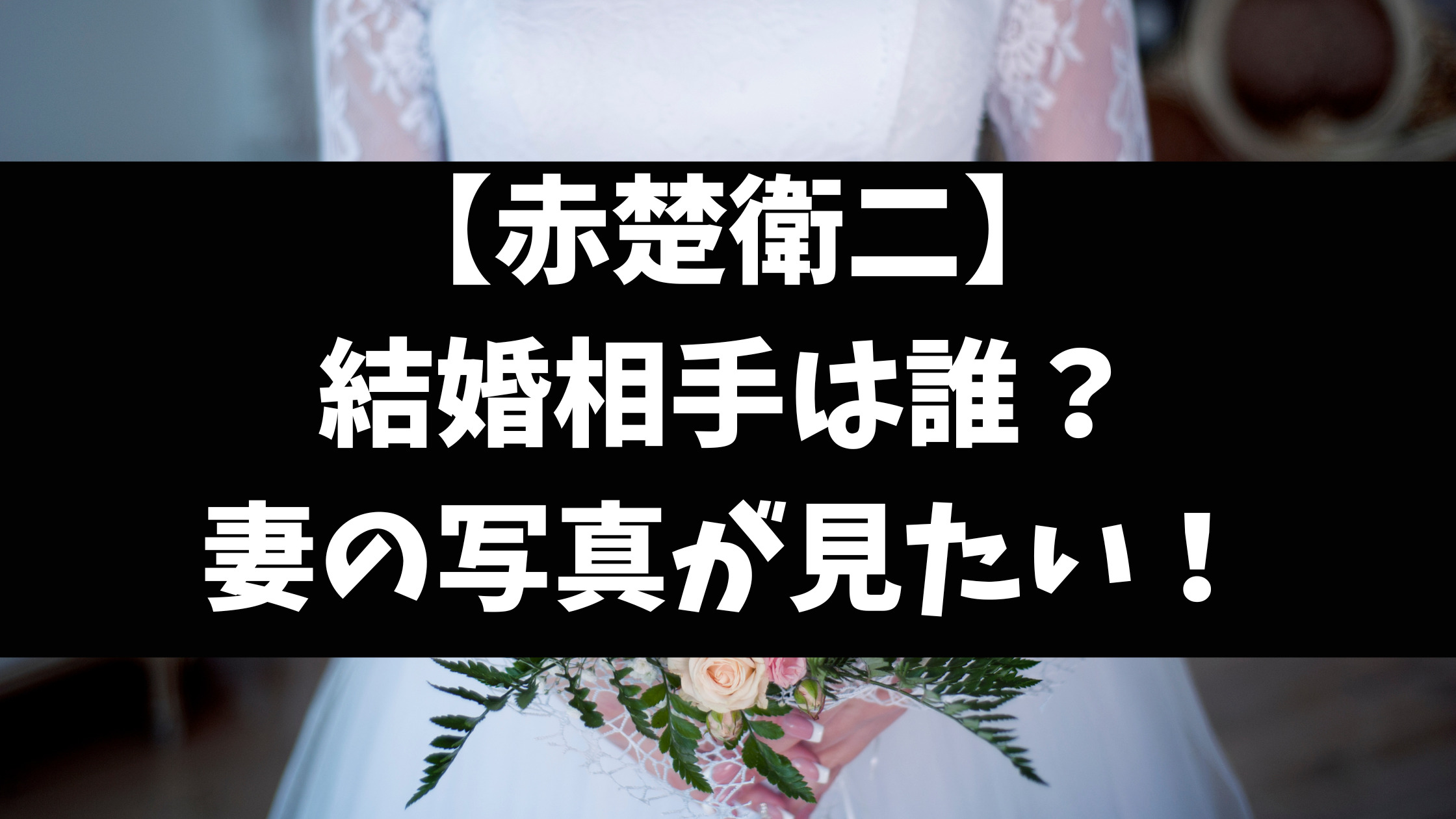 赤楚衛二の結婚相手の写真や妻が誰か徹底調査【2024最新】